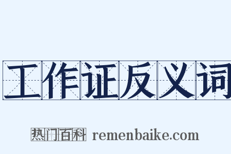工作证反义词是什么意思的图片